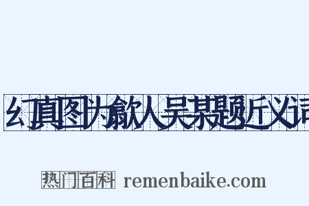 幻真图为歙人吴某题近义词是什么意思的图片